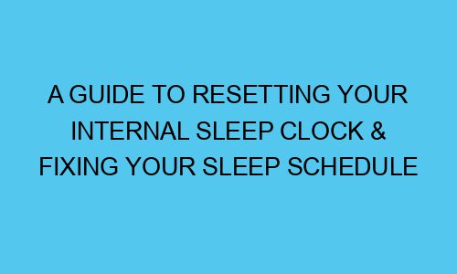 A Guide To Resetting Your Internal Sleep Clock & Fixing Your Sleep Schedule a guide to resetting your internal sleep clock fixing your sleep schedule 111767 1 - A Guide To Resetting Your Internal Sleep Clock & Fixing Your Sleep Schedule