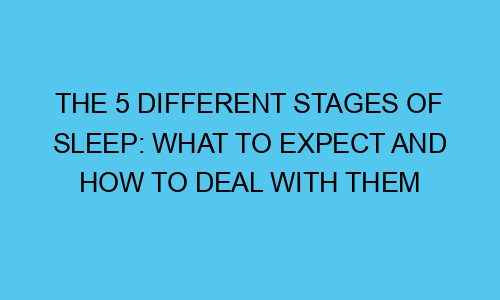 The 5 Different Stages of Sleep: What To Expect And How To Deal With Them the 5 different stages of sleep what to expect and how to deal with them 111772 1 - The 5 Different Stages of Sleep: What To Expect And How To Deal With Them